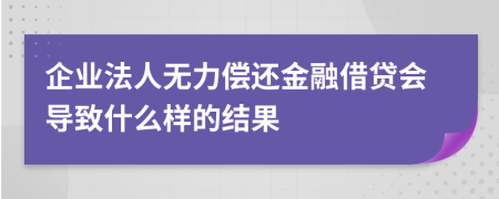 企业法人无力偿还金融借贷会导致什么样的结果