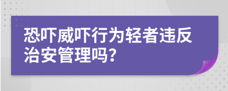 恐吓威吓行为轻者违反治安管理吗？