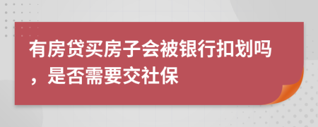 有房贷买房子会被银行扣划吗，是否需要交社保