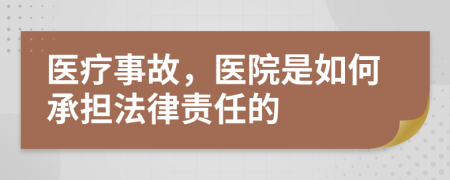 医疗事故，医院是如何承担法律责任的