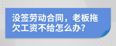 没签劳动合同，老板拖欠工资不给怎么办？