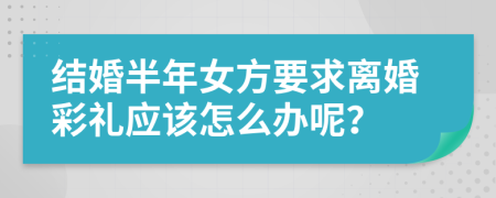 结婚半年女方要求离婚彩礼应该怎么办呢？