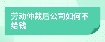 劳动仲裁后公司如何不给钱