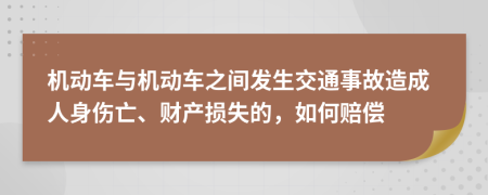 机动车与机动车之间发生交通事故造成人身伤亡、财产损失的，如何赔偿