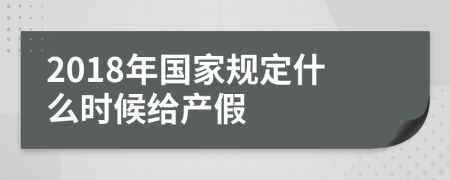 2018年国家规定什么时候给产假