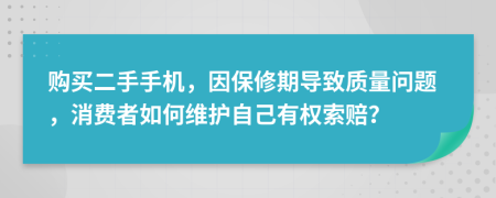 购买二手手机，因保修期导致质量问题，消费者如何维护自己有权索赔？