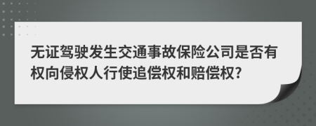 无证驾驶发生交通事故保险公司是否有权向侵权人行使追偿权和赔偿权?