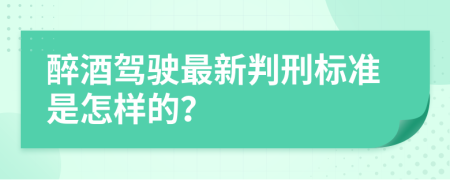 醉酒驾驶最新判刑标准是怎样的？