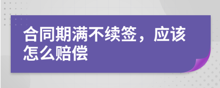 合同期满不续签，应该怎么赔偿