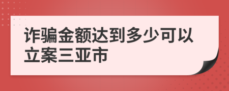 诈骗金额达到多少可以立案三亚市