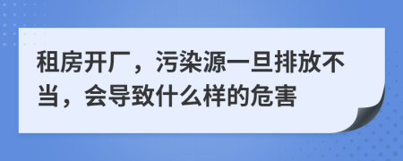 租房开厂，污染源一旦排放不当，会导致什么样的危害