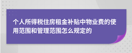 个人所得税住房租金补贴中物业费的使用范围和管理范围怎么规定的