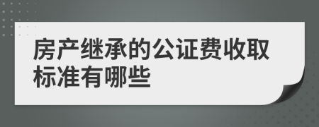 房产继承的公证费收取标准有哪些