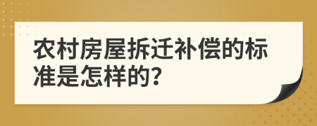 农村房屋拆迁补偿的标准是怎样的？