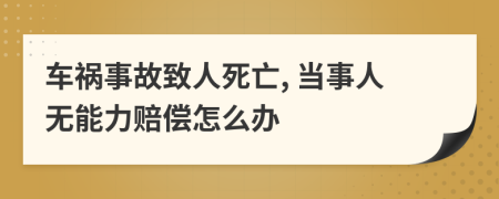 车祸事故致人死亡, 当事人无能力赔偿怎么办