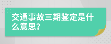 交通事故三期鉴定是什么意思？