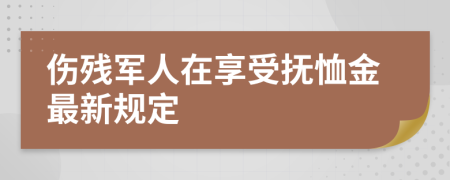 伤残军人在享受抚恤金最新规定