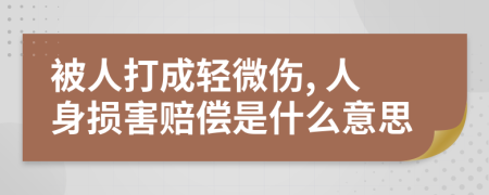 被人打成轻微伤, 人身损害赔偿是什么意思