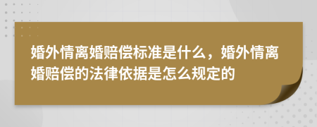 婚外情离婚赔偿标准是什么，婚外情离婚赔偿的法律依据是怎么规定的