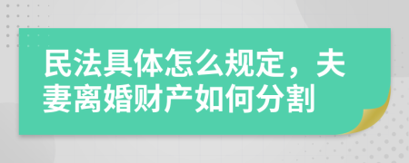 民法具体怎么规定，夫妻离婚财产如何分割