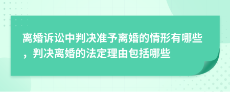 离婚诉讼中判决准予离婚的情形有哪些，判决离婚的法定理由包括哪些