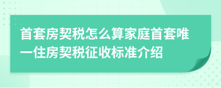 首套房契税怎么算家庭首套唯一住房契税征收标准介绍