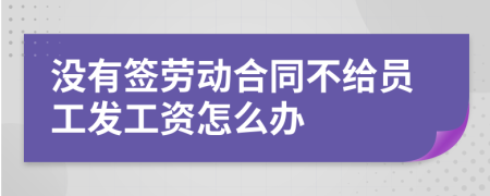 没有签劳动合同不给员工发工资怎么办