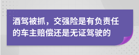 酒驾被抓，交强险是有负责任的车主赔偿还是无证驾驶的