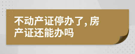 不动产证停办了, 房产证还能办吗