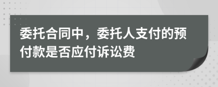 委托合同中，委托人支付的预付款是否应付诉讼费