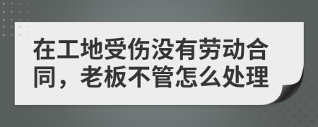 在工地受伤没有劳动合同，老板不管怎么处理