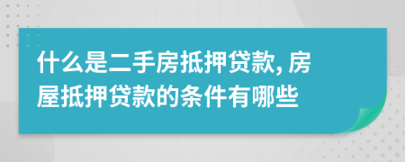 什么是二手房抵押贷款, 房屋抵押贷款的条件有哪些