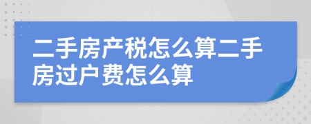 二手房产税怎么算二手房过户费怎么算