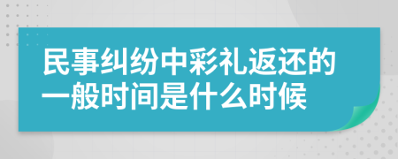 民事纠纷中彩礼返还的一般时间是什么时候