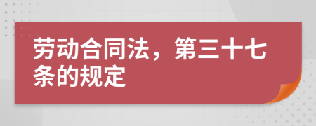 劳动合同法，第三十七条的规定