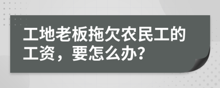 工地老板拖欠农民工的工资，要怎么办？