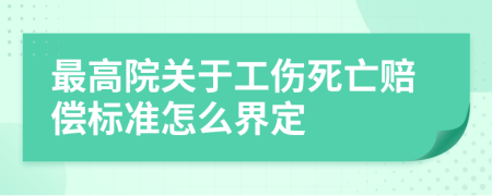 最高院关于工伤死亡赔偿标准怎么界定