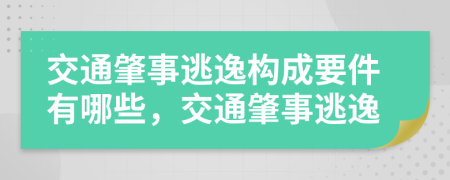 交通肇事逃逸构成要件有哪些，交通肇事逃逸