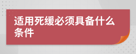 适用死缓必须具备什么条件