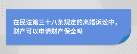 在民法第三十八条规定的离婚诉讼中，财产可以申请财产保全吗