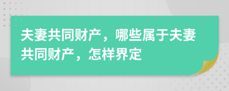 夫妻共同财产，哪些属于夫妻共同财产，怎样界定