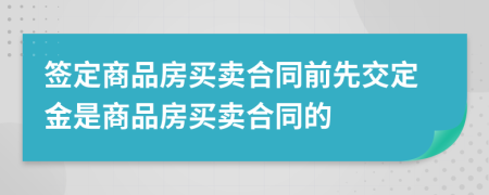 签定商品房买卖合同前先交定金是商品房买卖合同的