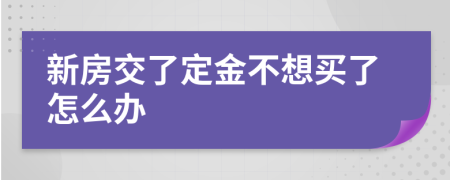 新房交了定金不想买了怎么办