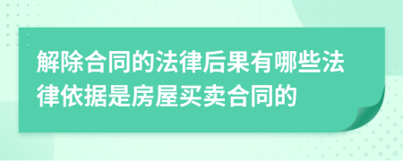 解除合同的法律后果有哪些法律依据是房屋买卖合同的