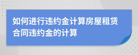 如何进行违约金计算房屋租赁合同违约金的计算