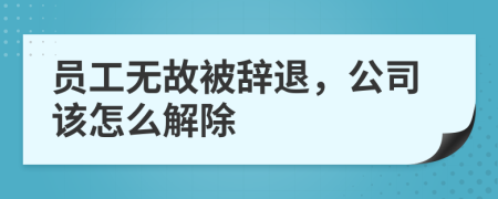 员工无故被辞退，公司该怎么解除