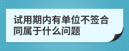 试用期内有单位不签合同属于什么问题