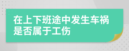 在上下班途中发生车祸是否属于工伤