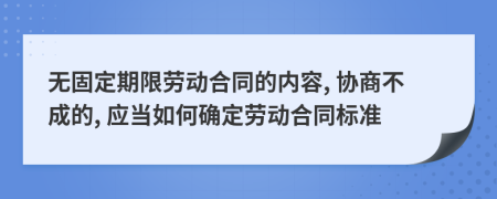 无固定期限劳动合同的内容, 协商不成的, 应当如何确定劳动合同标准