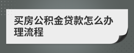 买房公积金贷款怎么办理流程